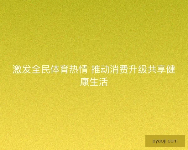 激发全民体育热情 推动消费升级共享健康生活